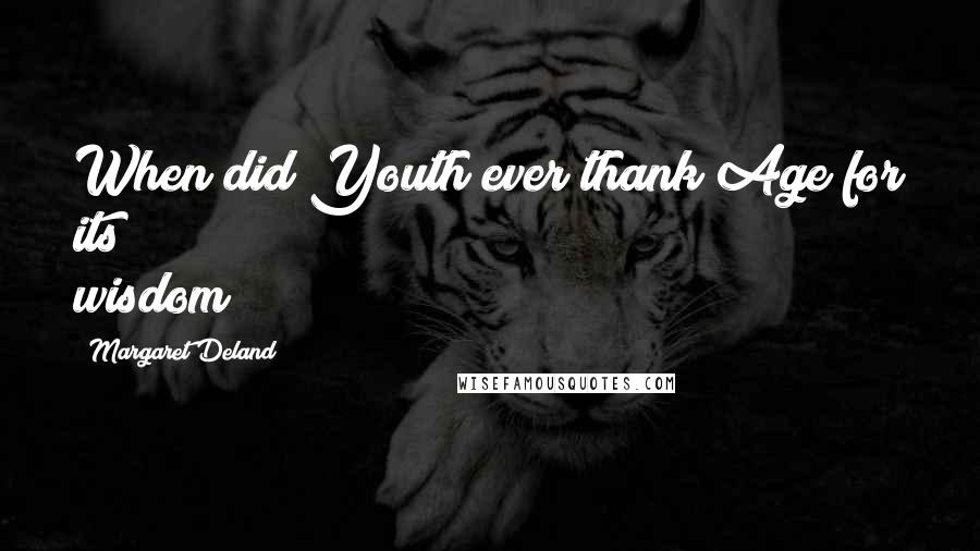 Margaret Deland Quotes: When did Youth ever thank Age for its wisdom?