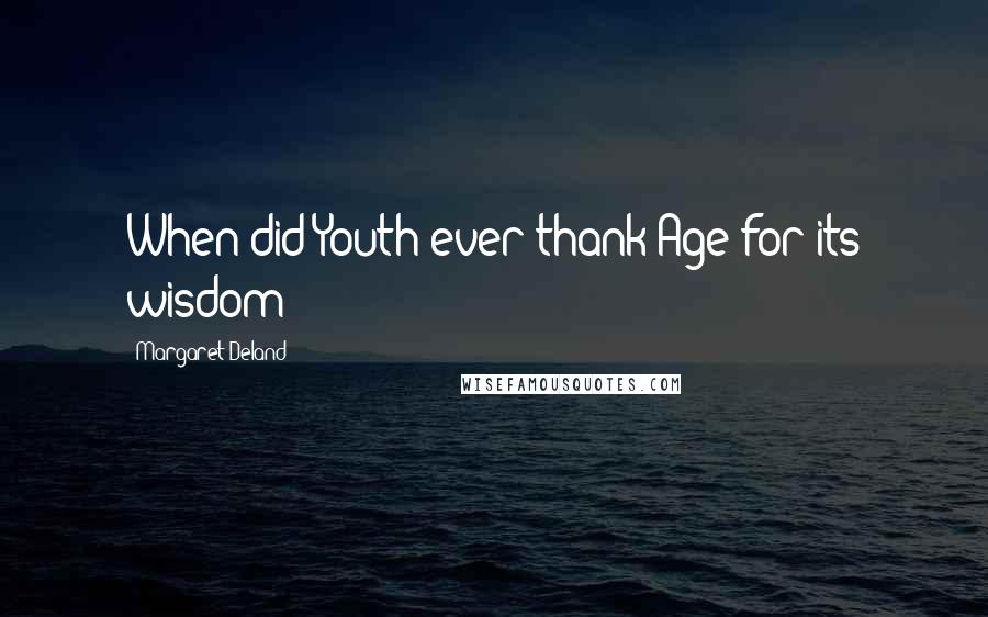Margaret Deland Quotes: When did Youth ever thank Age for its wisdom?