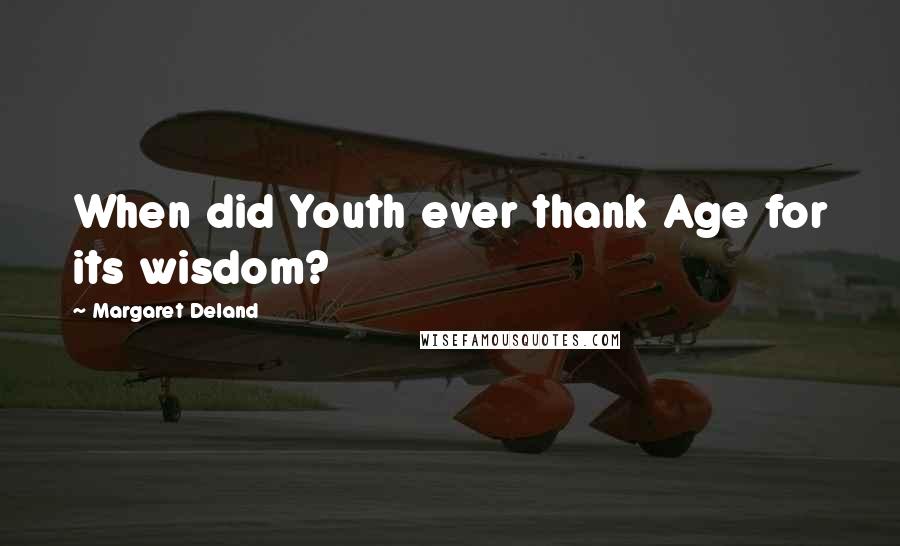 Margaret Deland Quotes: When did Youth ever thank Age for its wisdom?