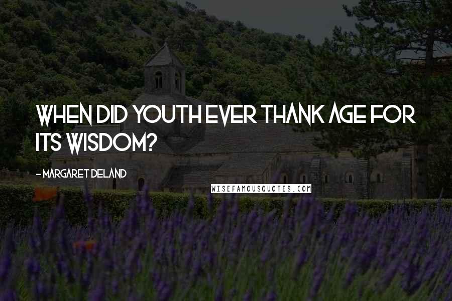 Margaret Deland Quotes: When did Youth ever thank Age for its wisdom?