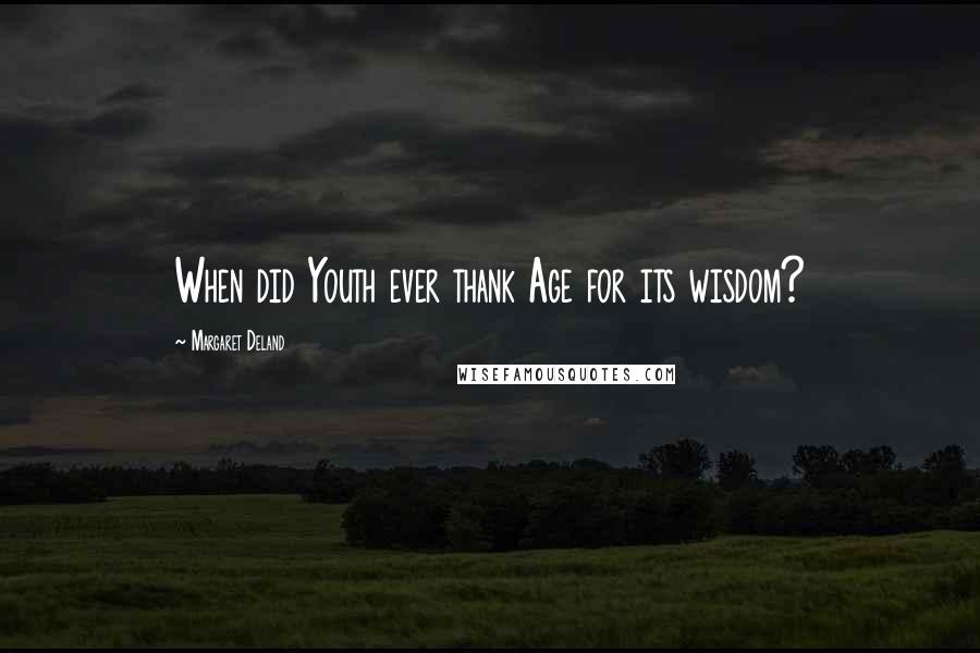 Margaret Deland Quotes: When did Youth ever thank Age for its wisdom?