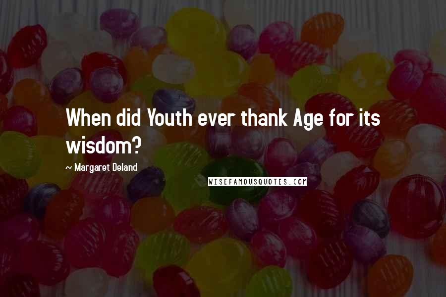 Margaret Deland Quotes: When did Youth ever thank Age for its wisdom?