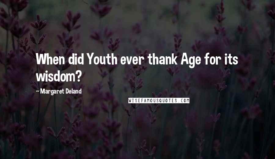 Margaret Deland Quotes: When did Youth ever thank Age for its wisdom?
