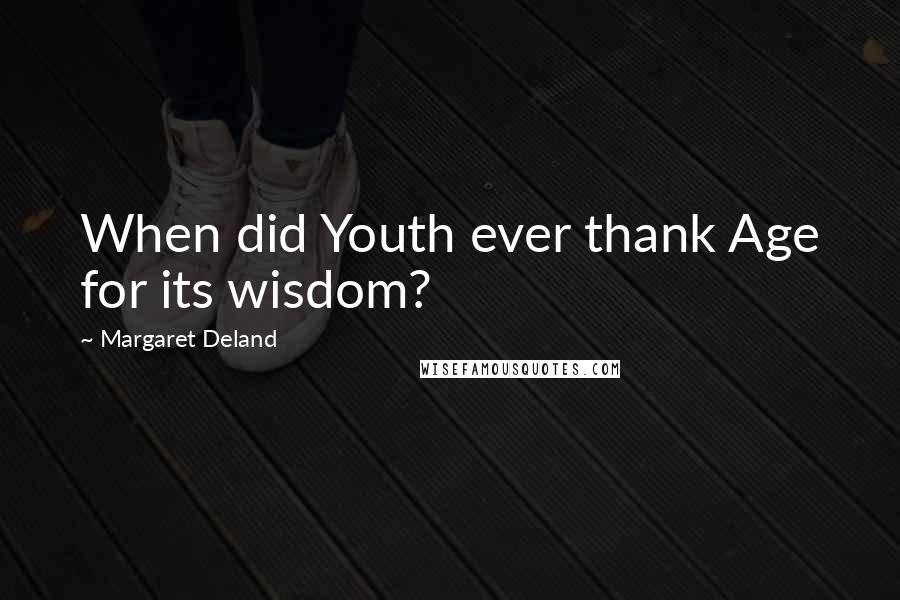 Margaret Deland Quotes: When did Youth ever thank Age for its wisdom?