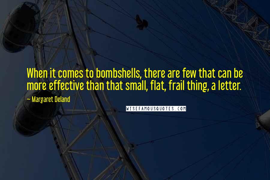 Margaret Deland Quotes: When it comes to bombshells, there are few that can be more effective than that small, flat, frail thing, a letter.