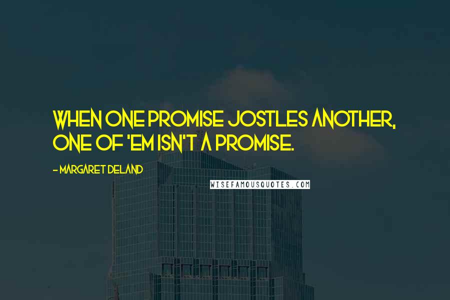 Margaret Deland Quotes: When one promise jostles another, one of 'em isn't a promise.