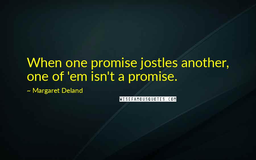 Margaret Deland Quotes: When one promise jostles another, one of 'em isn't a promise.