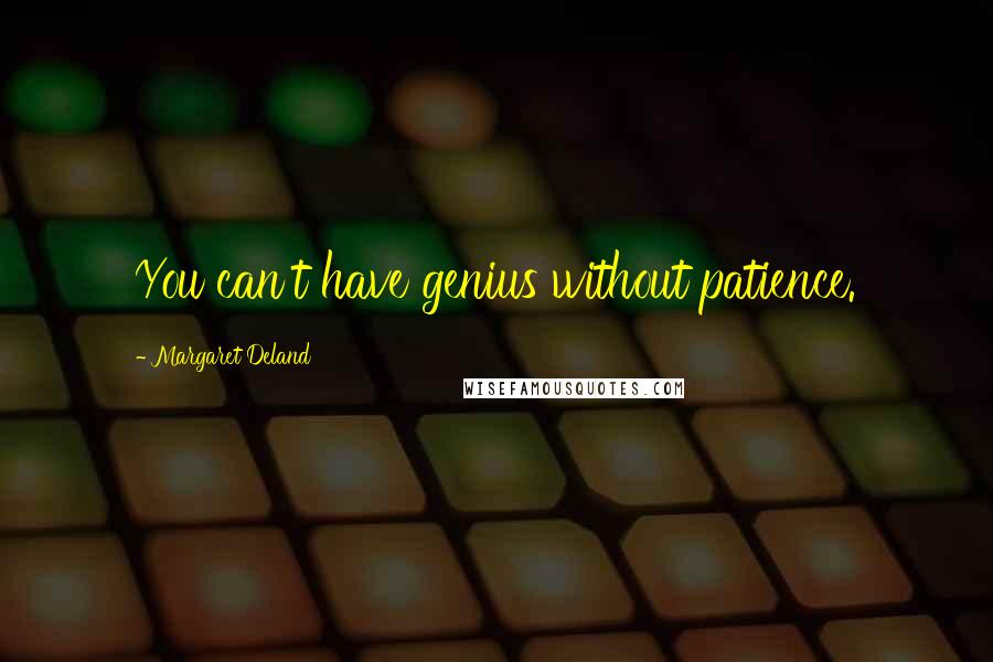 Margaret Deland Quotes: You can't have genius without patience.