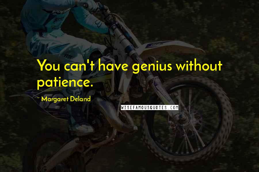 Margaret Deland Quotes: You can't have genius without patience.
