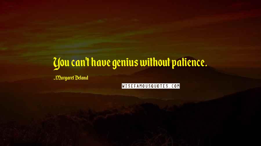 Margaret Deland Quotes: You can't have genius without patience.