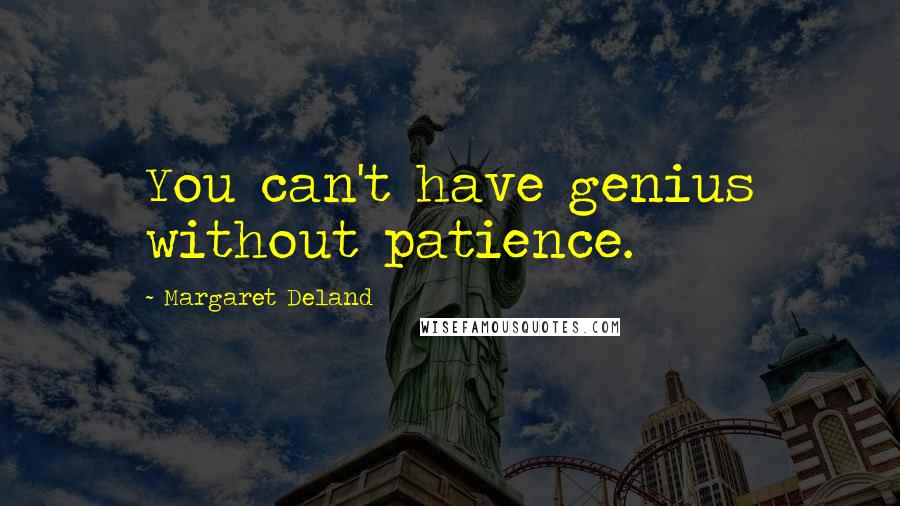 Margaret Deland Quotes: You can't have genius without patience.