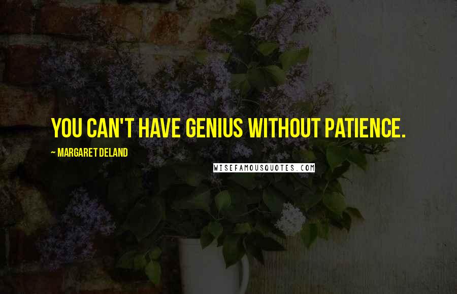 Margaret Deland Quotes: You can't have genius without patience.