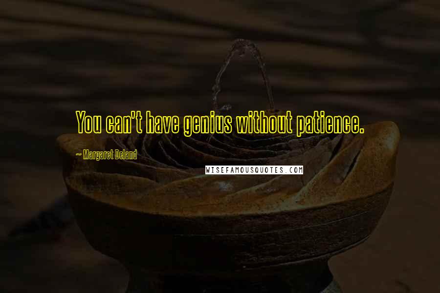Margaret Deland Quotes: You can't have genius without patience.