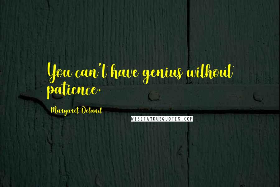 Margaret Deland Quotes: You can't have genius without patience.