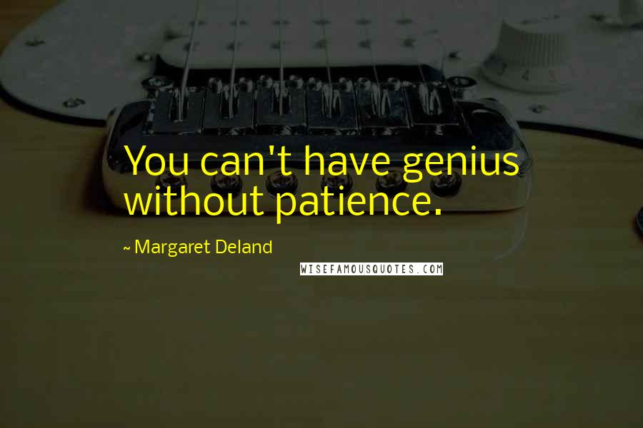 Margaret Deland Quotes: You can't have genius without patience.