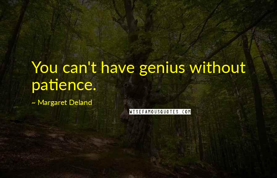 Margaret Deland Quotes: You can't have genius without patience.