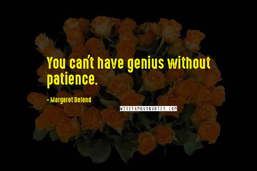Margaret Deland Quotes: You can't have genius without patience.