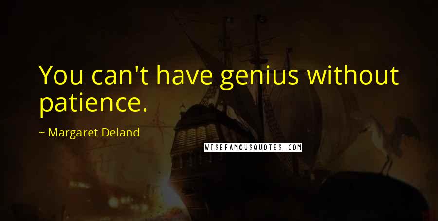 Margaret Deland Quotes: You can't have genius without patience.