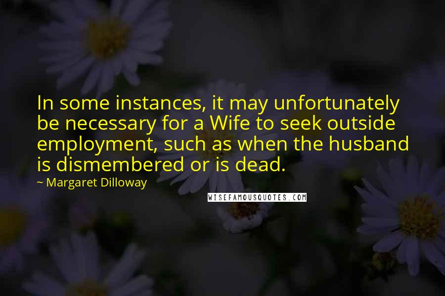 Margaret Dilloway Quotes: In some instances, it may unfortunately be necessary for a Wife to seek outside employment, such as when the husband is dismembered or is dead.