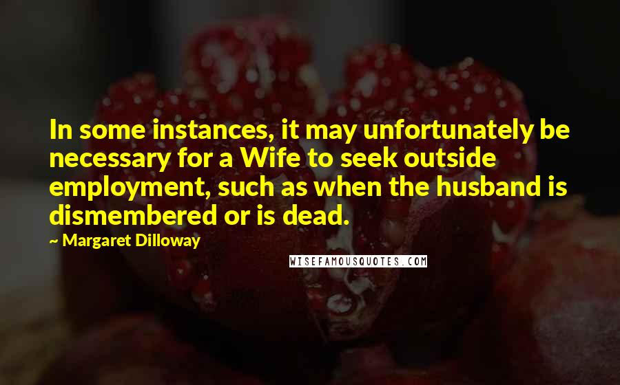 Margaret Dilloway Quotes: In some instances, it may unfortunately be necessary for a Wife to seek outside employment, such as when the husband is dismembered or is dead.