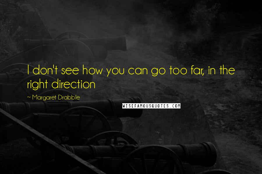 Margaret Drabble Quotes: I don't see how you can go too far, in the right direction