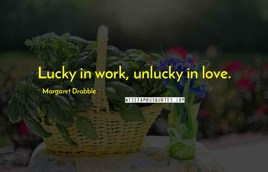 Margaret Drabble Quotes: Lucky in work, unlucky in love.