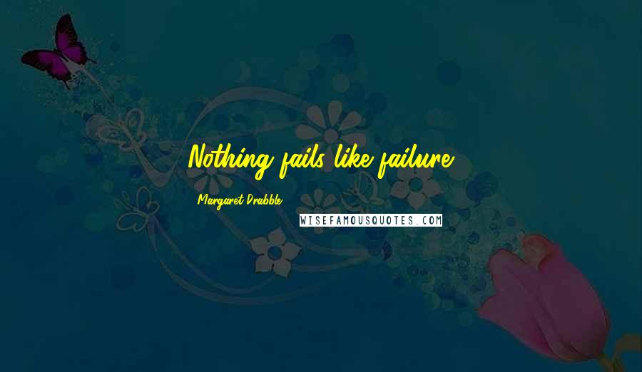 Margaret Drabble Quotes: Nothing fails like failure.