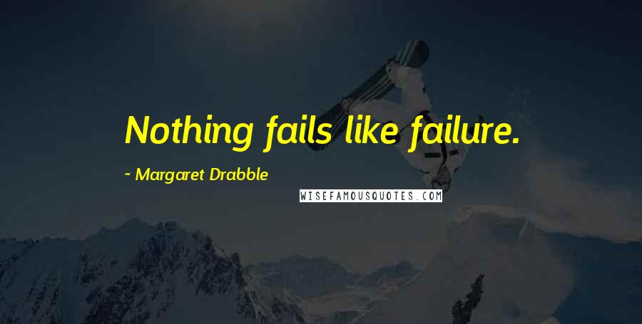 Margaret Drabble Quotes: Nothing fails like failure.