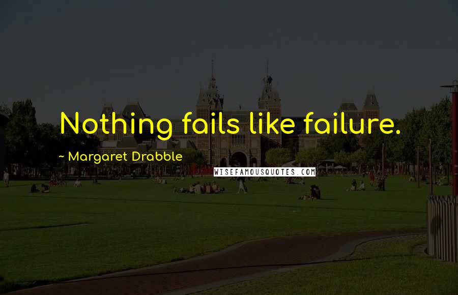 Margaret Drabble Quotes: Nothing fails like failure.