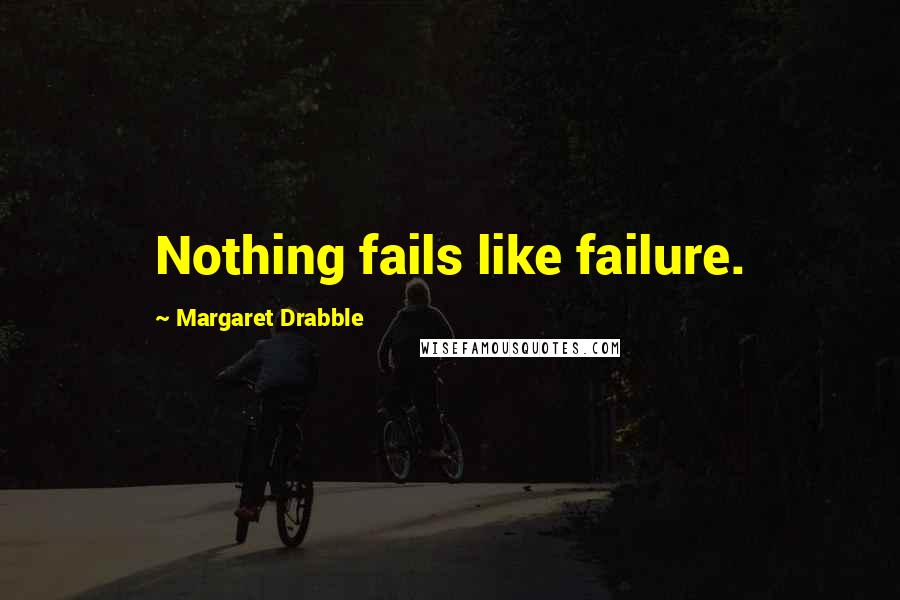 Margaret Drabble Quotes: Nothing fails like failure.