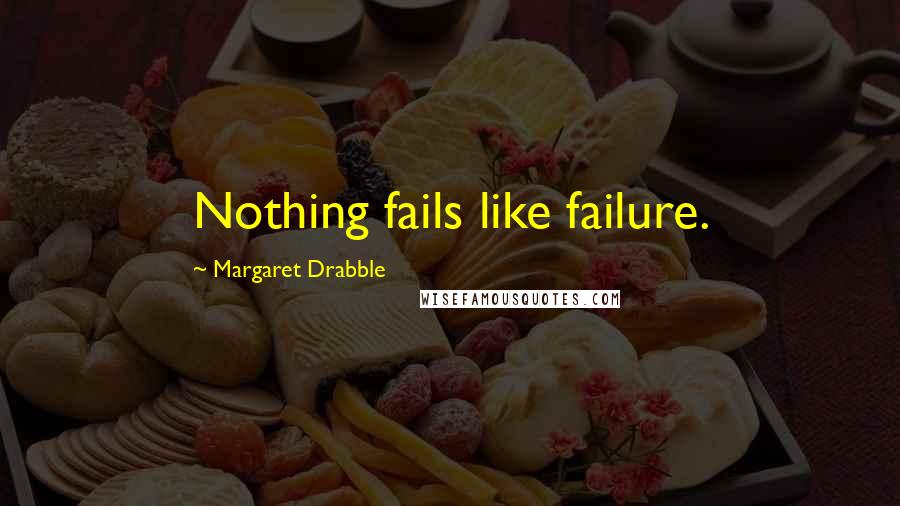 Margaret Drabble Quotes: Nothing fails like failure.