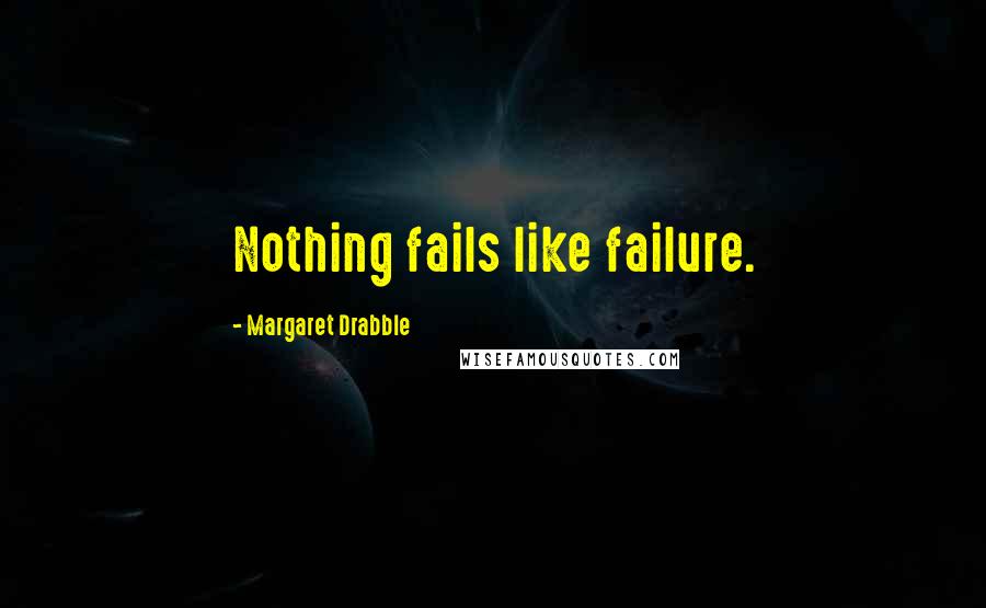 Margaret Drabble Quotes: Nothing fails like failure.