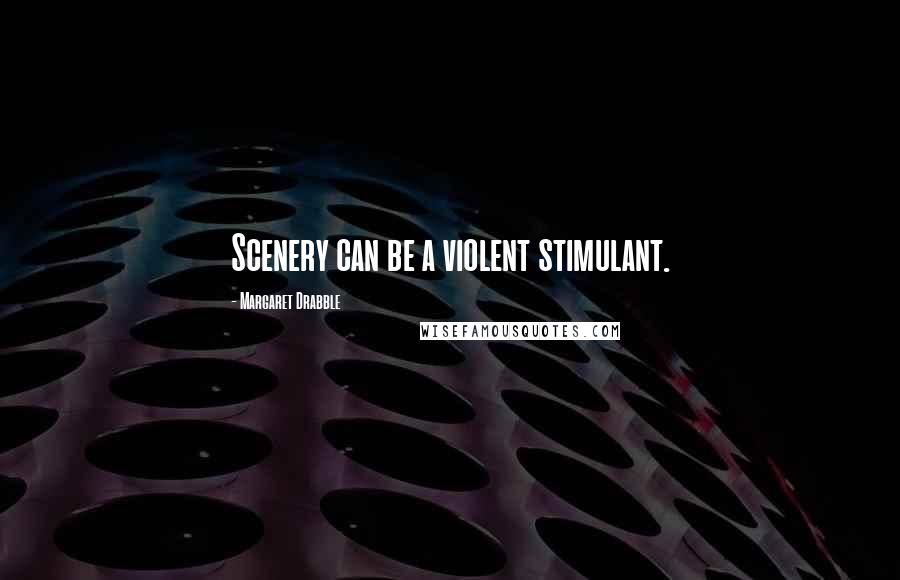 Margaret Drabble Quotes: Scenery can be a violent stimulant.