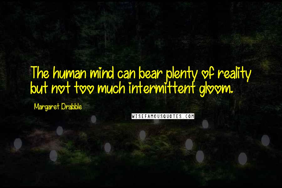 Margaret Drabble Quotes: The human mind can bear plenty of reality but not too much intermittent gloom.