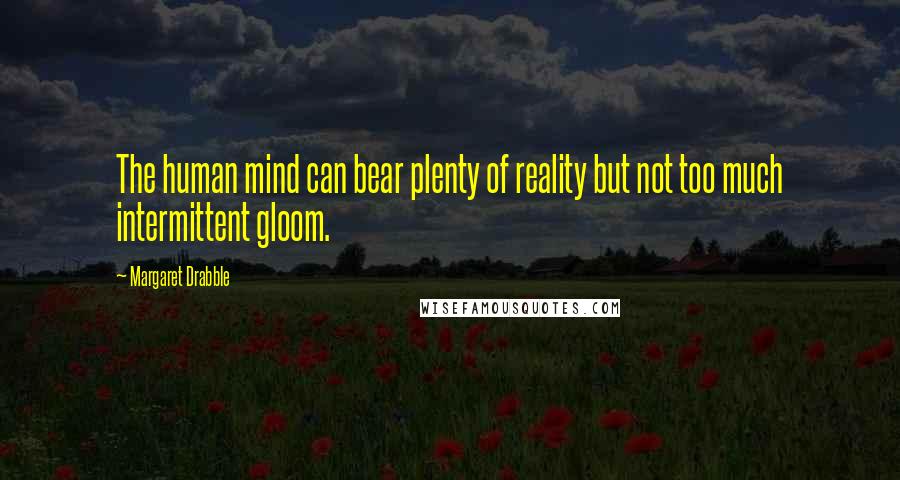 Margaret Drabble Quotes: The human mind can bear plenty of reality but not too much intermittent gloom.