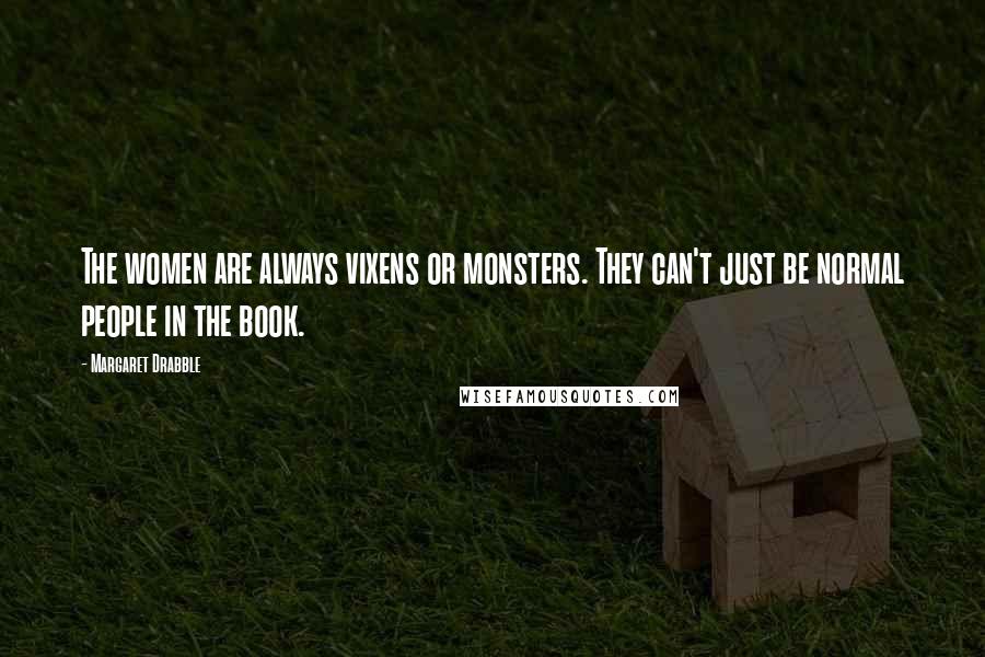 Margaret Drabble Quotes: The women are always vixens or monsters. They can't just be normal people in the book.