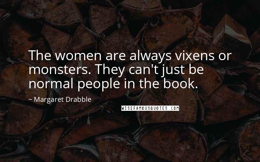 Margaret Drabble Quotes: The women are always vixens or monsters. They can't just be normal people in the book.