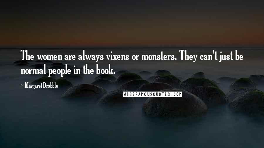 Margaret Drabble Quotes: The women are always vixens or monsters. They can't just be normal people in the book.