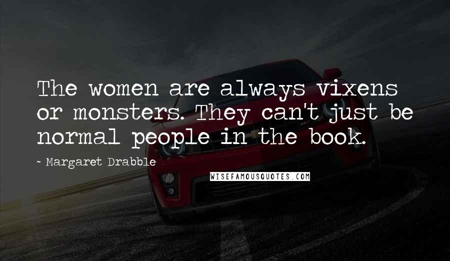 Margaret Drabble Quotes: The women are always vixens or monsters. They can't just be normal people in the book.