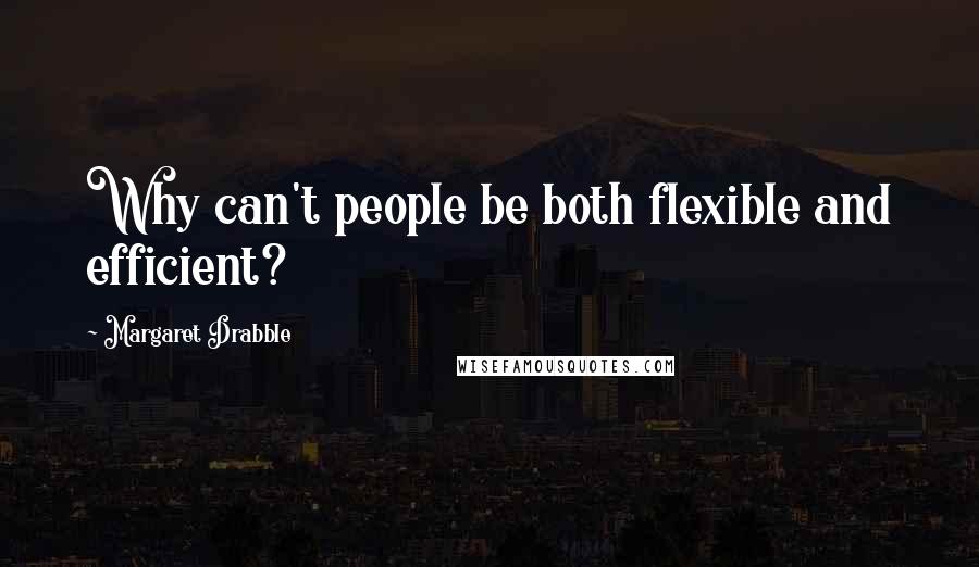 Margaret Drabble Quotes: Why can't people be both flexible and efficient?