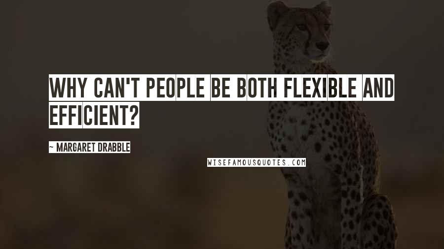 Margaret Drabble Quotes: Why can't people be both flexible and efficient?