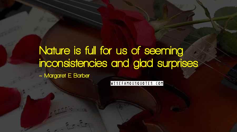 Margaret E. Barber Quotes: Nature is full for us of seeming inconsistencies and glad surprises.