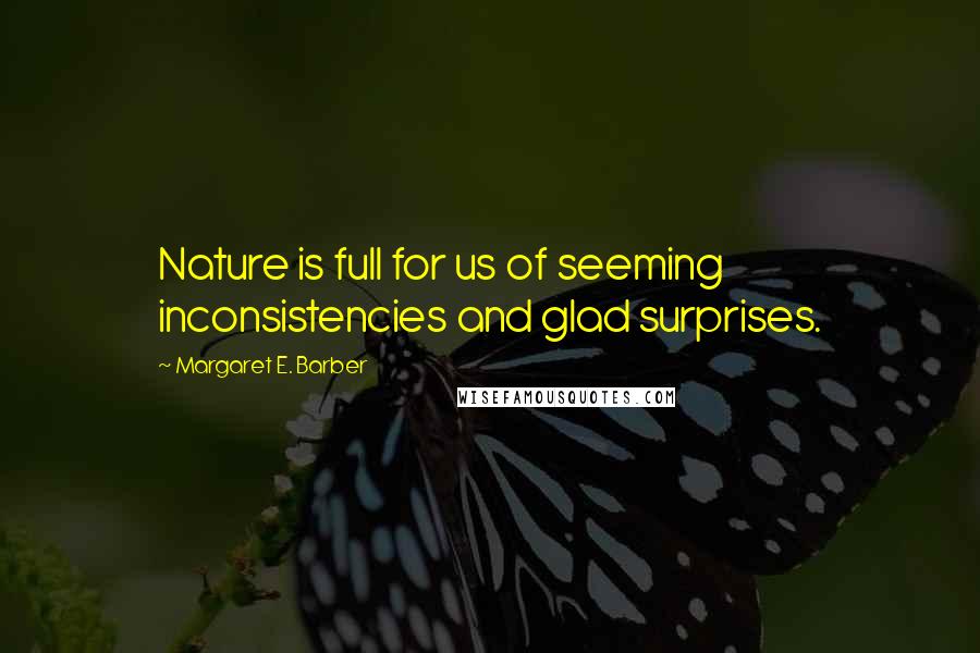 Margaret E. Barber Quotes: Nature is full for us of seeming inconsistencies and glad surprises.