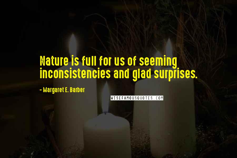 Margaret E. Barber Quotes: Nature is full for us of seeming inconsistencies and glad surprises.