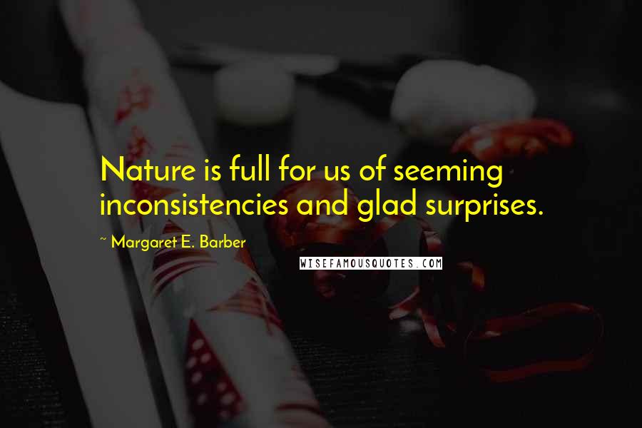 Margaret E. Barber Quotes: Nature is full for us of seeming inconsistencies and glad surprises.