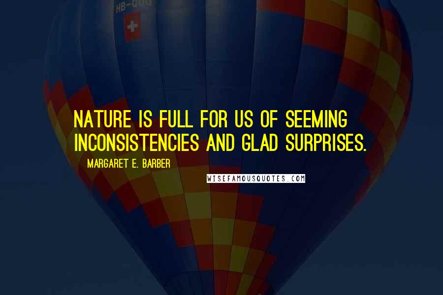 Margaret E. Barber Quotes: Nature is full for us of seeming inconsistencies and glad surprises.