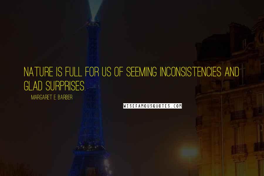 Margaret E. Barber Quotes: Nature is full for us of seeming inconsistencies and glad surprises.