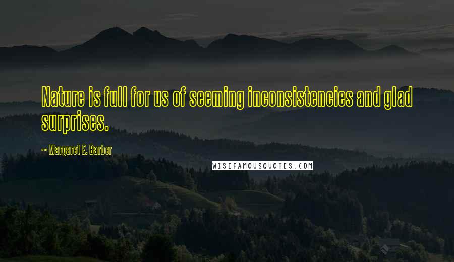 Margaret E. Barber Quotes: Nature is full for us of seeming inconsistencies and glad surprises.