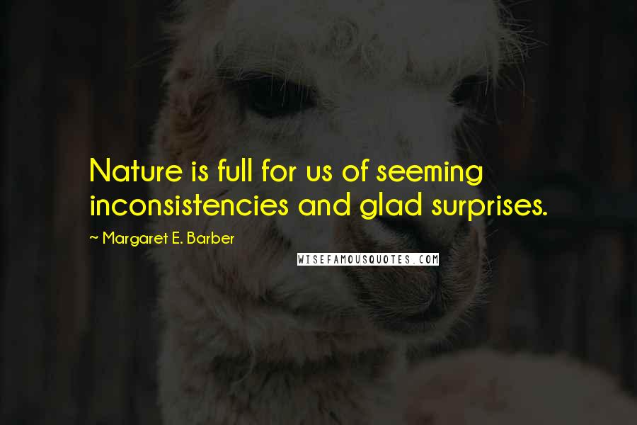 Margaret E. Barber Quotes: Nature is full for us of seeming inconsistencies and glad surprises.