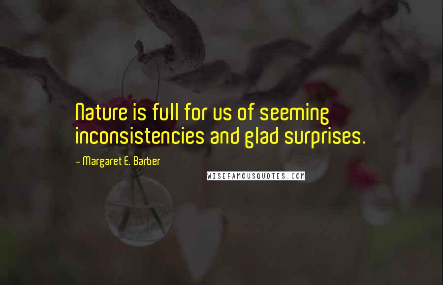 Margaret E. Barber Quotes: Nature is full for us of seeming inconsistencies and glad surprises.